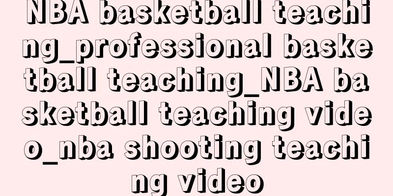 NBA basketball teaching_professional basketball teaching_NBA basketball teaching video_nba shooting teaching video