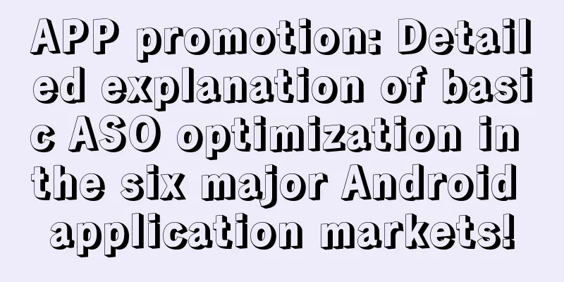 APP promotion: Detailed explanation of basic ASO optimization in the six major Android application markets!