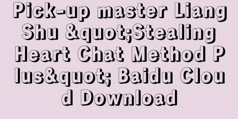 Pick-up master Liang Shu "Stealing Heart Chat Method Plus" Baidu Cloud Download