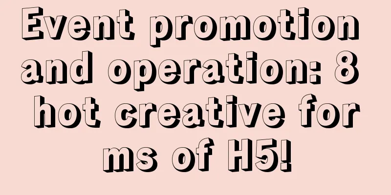 Event promotion and operation: 8 hot creative forms of H5!