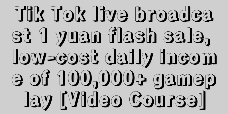 Tik Tok live broadcast 1 yuan flash sale, low-cost daily income of 100,000+ gameplay [Video Course]