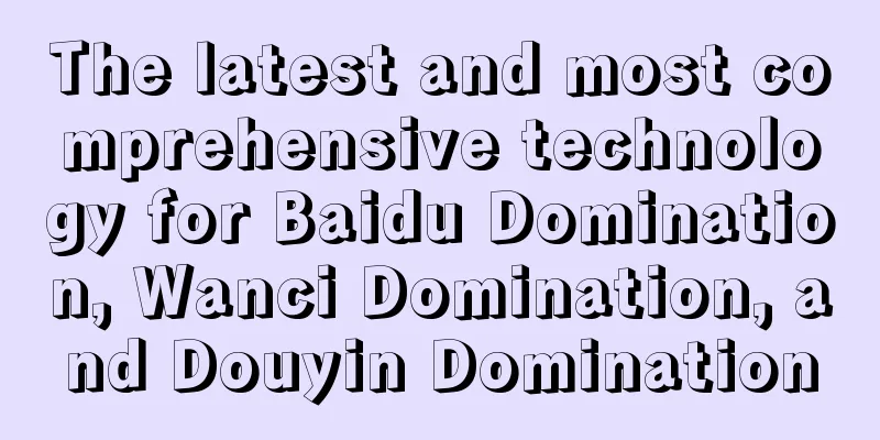 The latest and most comprehensive technology for Baidu Domination, Wanci Domination, and Douyin Domination