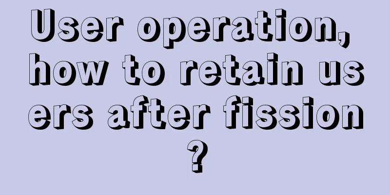 User operation, how to retain users after fission?