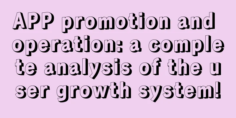 APP promotion and operation: a complete analysis of the user growth system!