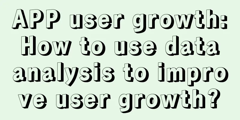 APP user growth: How to use data analysis to improve user growth?