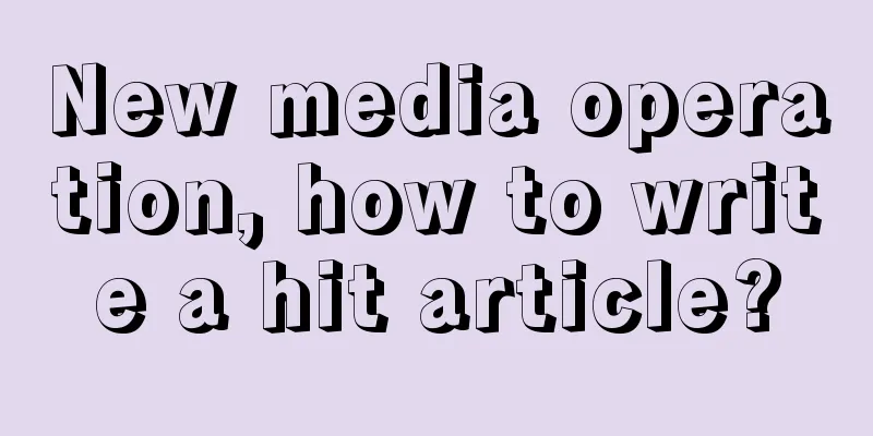 New media operation, how to write a hit article?