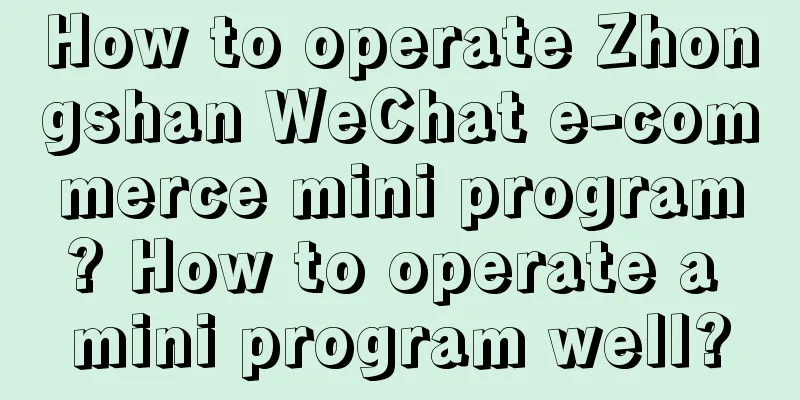 How to operate Zhongshan WeChat e-commerce mini program? How to operate a mini program well?