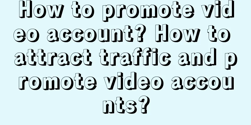 How to promote video account? How to attract traffic and promote video accounts?