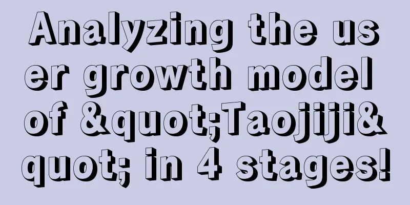 Analyzing the user growth model of "Taojiji" in 4 stages!