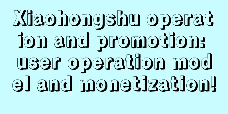 Xiaohongshu operation and promotion: user operation model and monetization!