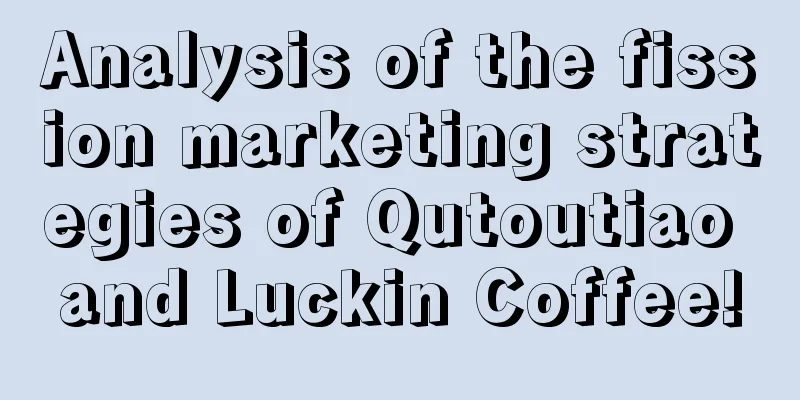 Analysis of the fission marketing strategies of Qutoutiao and Luckin Coffee!