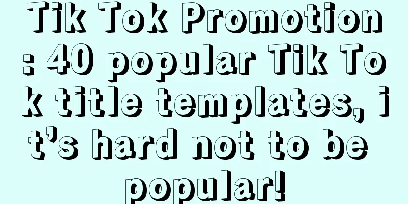 Tik Tok Promotion: 40 popular Tik Tok title templates, it’s hard not to be popular!