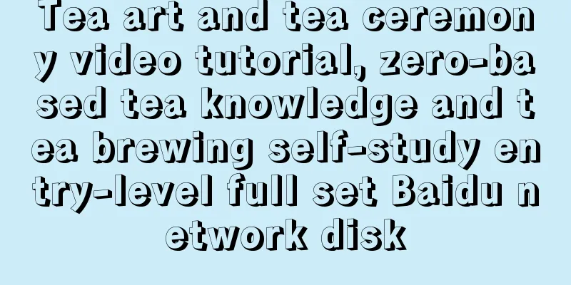 Tea art and tea ceremony video tutorial, zero-based tea knowledge and tea brewing self-study entry-level full set Baidu network disk