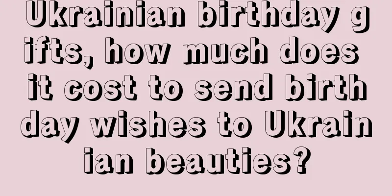 Ukrainian birthday gifts, how much does it cost to send birthday wishes to Ukrainian beauties?