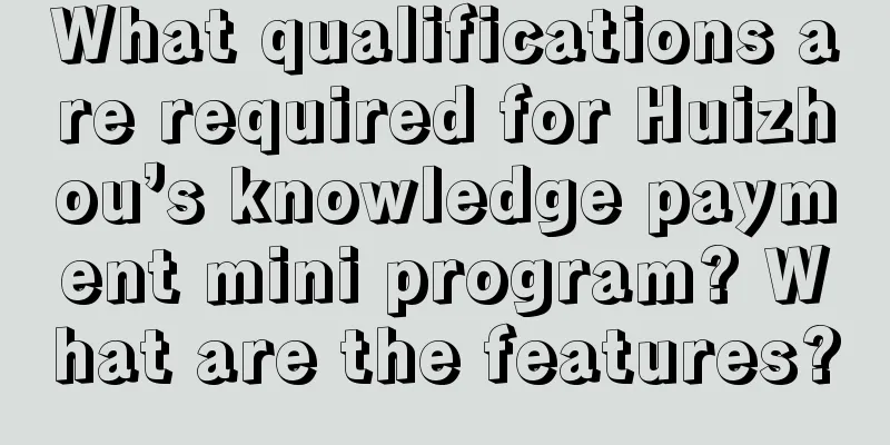 What qualifications are required for Huizhou’s knowledge payment mini program? What are the features?