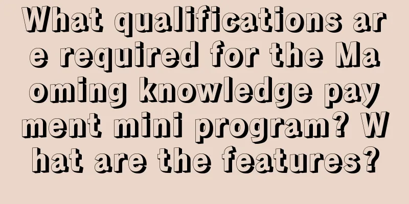 What qualifications are required for the Maoming knowledge payment mini program? What are the features?