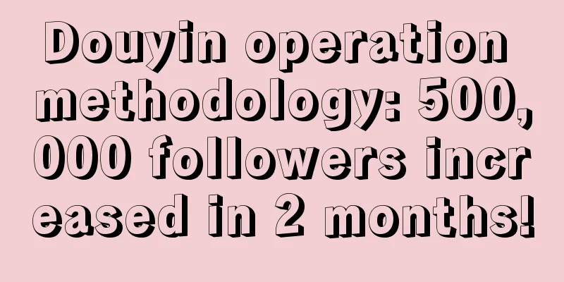 Douyin operation methodology: 500,000 followers increased in 2 months!