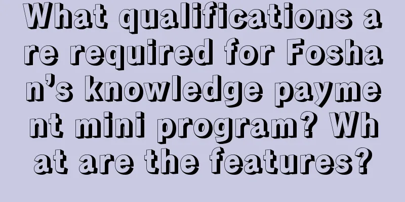 What qualifications are required for Foshan’s knowledge payment mini program? What are the features?