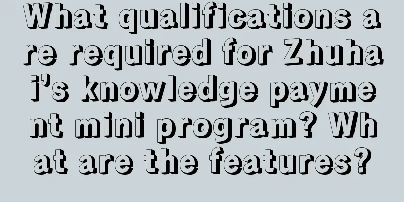 What qualifications are required for Zhuhai’s knowledge payment mini program? What are the features?