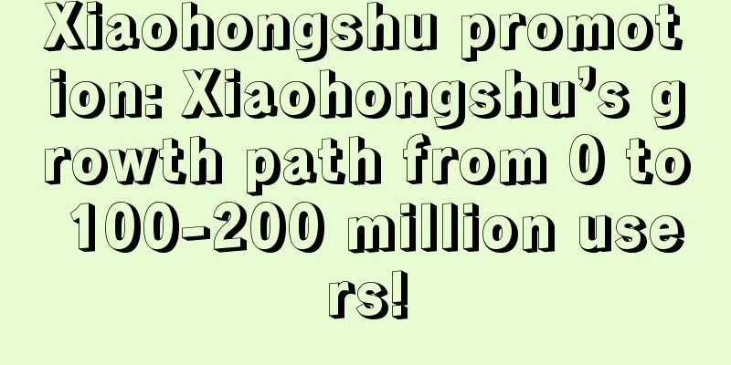 Xiaohongshu promotion: Xiaohongshu’s growth path from 0 to 100-200 million users!