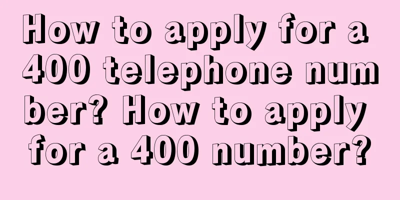 How to apply for a 400 telephone number? How to apply for a 400 number?