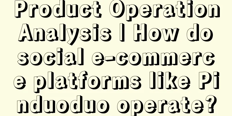 Product Operation Analysis | How do social e-commerce platforms like Pinduoduo operate?