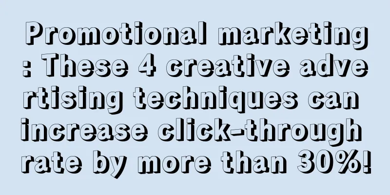 Promotional marketing: These 4 creative advertising techniques can increase click-through rate by more than 30%!