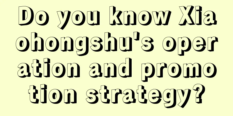 Do you know Xiaohongshu's operation and promotion strategy?