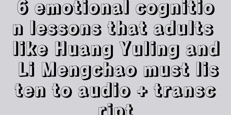 6 emotional cognition lessons that adults like Huang Yuling and Li Mengchao must listen to audio + transcript