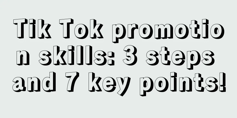 Tik Tok promotion skills: 3 steps and 7 key points!