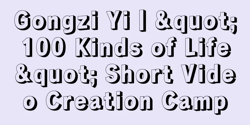 Gongzi Yi丨"100 Kinds of Life" Short Video Creation Camp