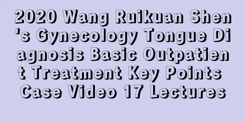 2020 Wang Ruikuan Shen's Gynecology Tongue Diagnosis Basic Outpatient Treatment Key Points Case Video 17 Lectures