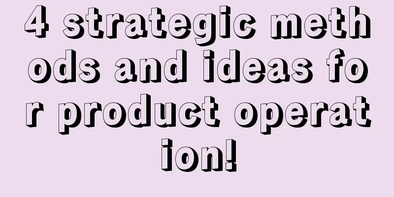 4 strategic methods and ideas for product operation!