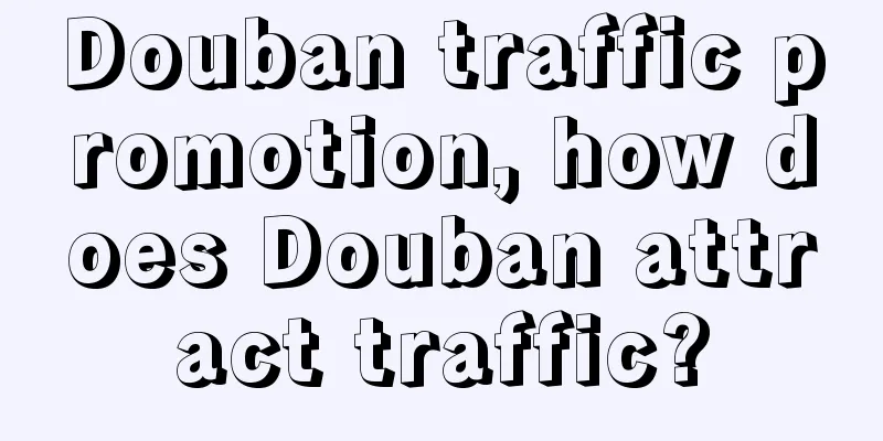 Douban traffic promotion, how does Douban attract traffic?