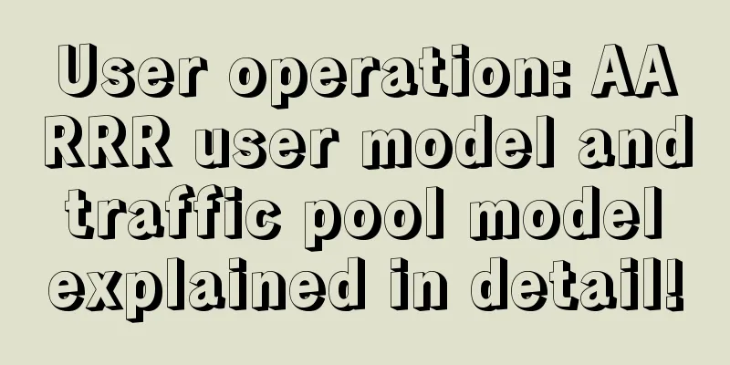 User operation: AARRR user model and traffic pool model explained in detail!