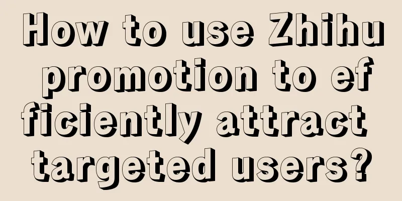 How to use Zhihu promotion to efficiently attract targeted users?