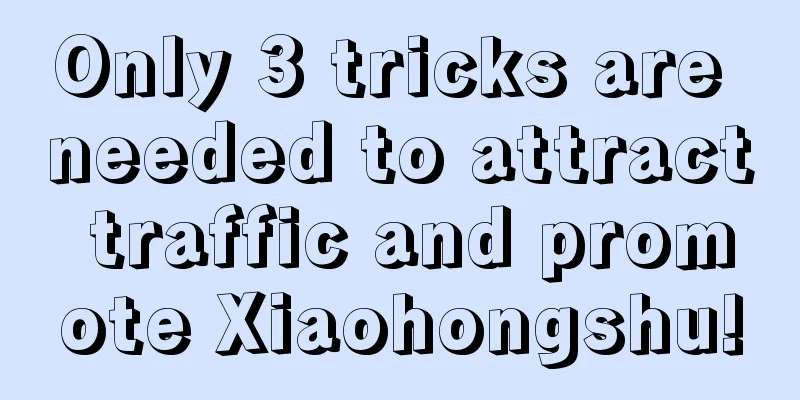 Only 3 tricks are needed to attract traffic and promote Xiaohongshu!