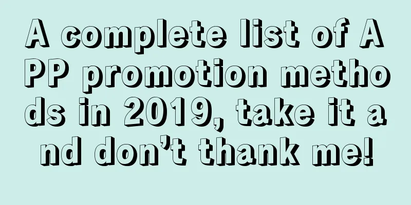 A complete list of APP promotion methods in 2019, take it and don’t thank me!