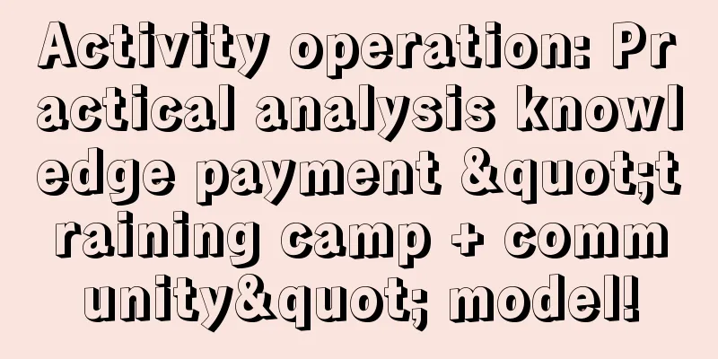 Activity operation: Practical analysis knowledge payment "training camp + community" model!