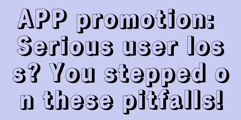 APP promotion: Serious user loss? You stepped on these pitfalls!