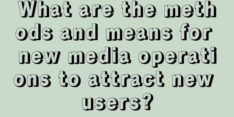 What are the methods and means for new media operations to attract new users?