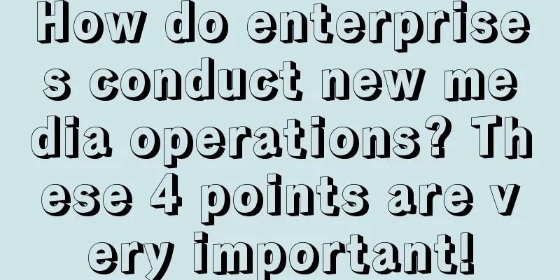 How do enterprises conduct new media operations? These 4 points are very important!