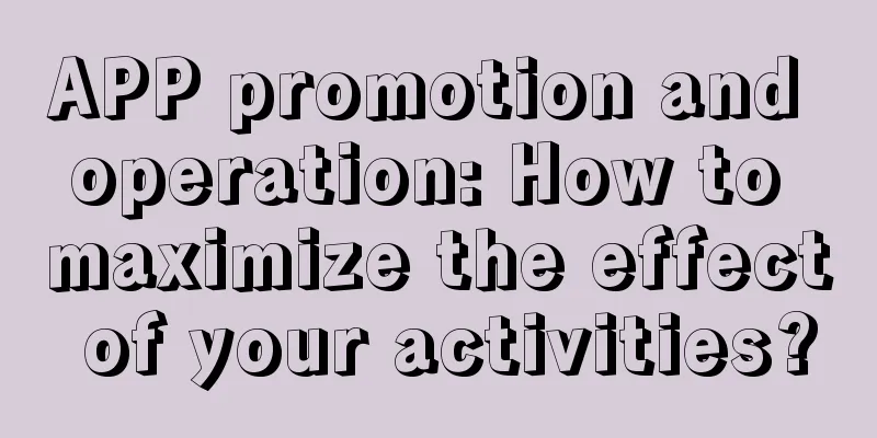 APP promotion and operation: How to maximize the effect of your activities?