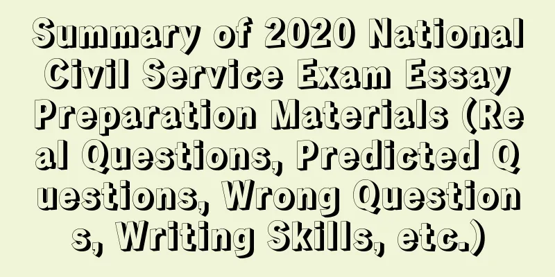 Summary of 2020 National Civil Service Exam Essay Preparation Materials (Real Questions, Predicted Questions, Wrong Questions, Writing Skills, etc.)