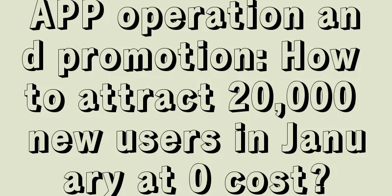 APP operation and promotion: How to attract 20,000 new users in January at 0 cost?