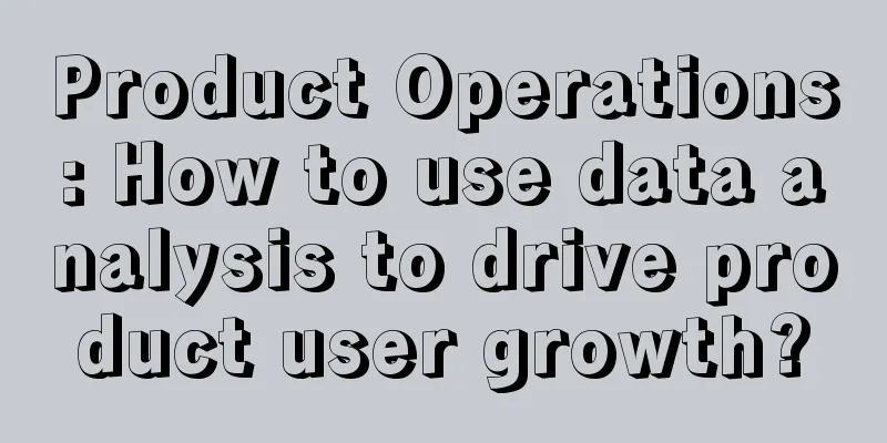 Product Operations: How to use data analysis to drive product user growth?