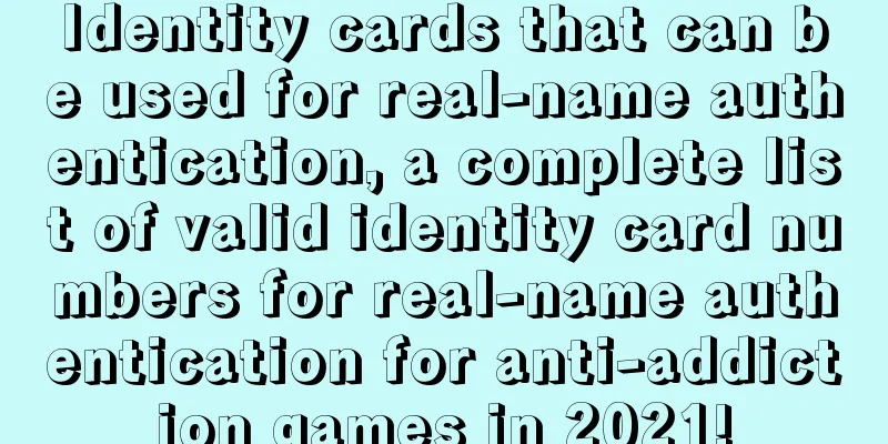 Identity cards that can be used for real-name authentication, a complete list of valid identity card numbers for real-name authentication for anti-addiction games in 2021!