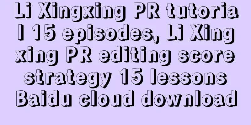 Li Xingxing PR tutorial 15 episodes, Li Xingxing PR editing score strategy 15 lessons Baidu cloud download