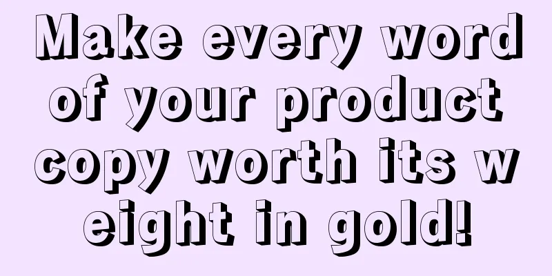 Make every word of your product copy worth its weight in gold!