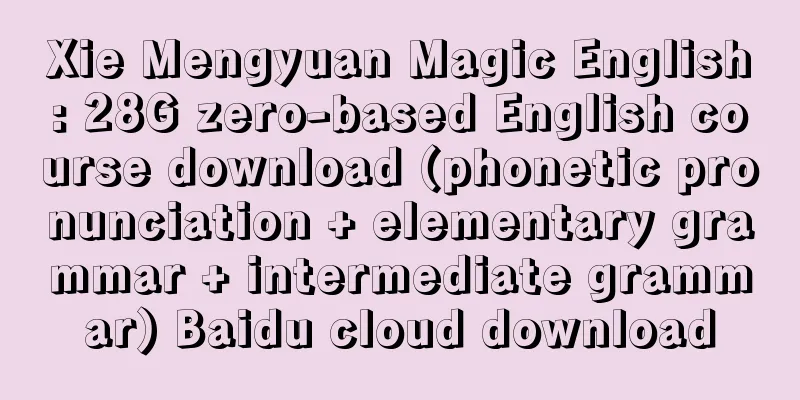 Xie Mengyuan Magic English: 28G zero-based English course download (phonetic pronunciation + elementary grammar + intermediate grammar) Baidu cloud download